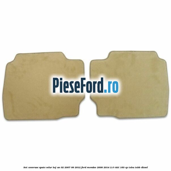Set covorase spate velur bej an 02/2007-08/2012 Ford Mondeo 2008-2014 2.0 TDCi 163 cp Set covorase spate velur bej an 02/2007-08/2012 Ford Mondeo 2008-2014 2.0 TDCi 163 cp TXBA, TXBB diesel
