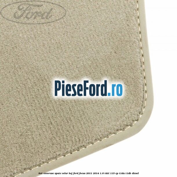 Set covorase spate, velur bej Ford Focus 2011-2014 1.6 TDCi 115 cp T1DA, T1DB diesel