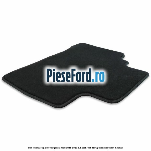 Set covorase spate velur Ford S-Max 2015-2023 1.5 EcoBoost 160 cp UNCI, UNCJ, UNCK benzina
