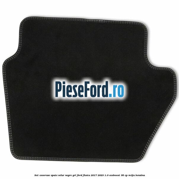 Set covorase spate velur negre, gri Ford Fiesta 2017-2023 1.0 EcoBoost 95 cp M0JA benzina