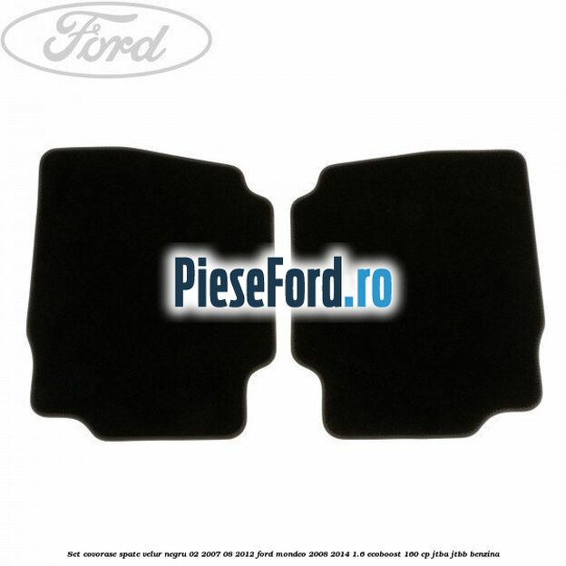 Set covorase spate velur negru 02/2007-08/2012 Ford Mondeo 2008-2014 1.6 EcoBoost 160 cp Set covorase spate velur negru 02/2007-08/2012 Ford Mondeo 2008-2014 1.6 EcoBoost 160 cp JTBA, JTBB benzina