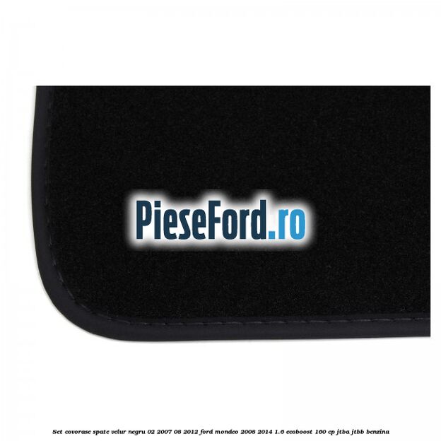 Set covorase spate velur negru 02/2007-08/2012 Ford Mondeo 2008-2014 1.6 EcoBoost 160 cp Set covorase spate velur negru 02/2007-08/2012 Ford Mondeo 2008-2014 1.6 EcoBoost 160 cp JTBA, JTBB benzina