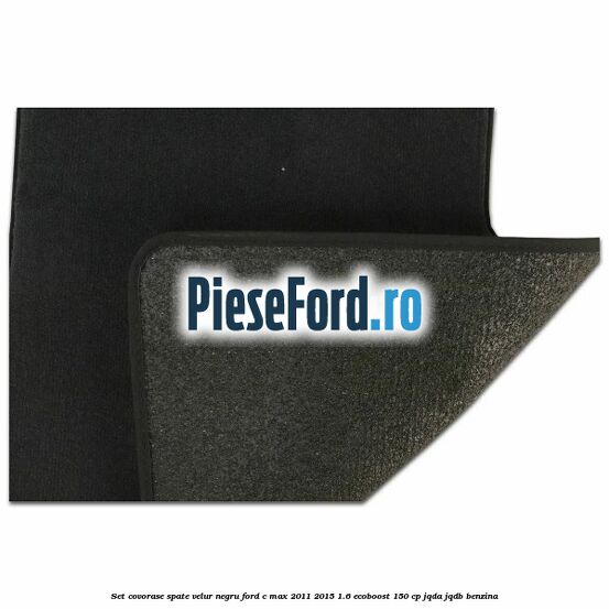 Set covorase spate velur negru Ford C-Max 2011-2015 1.6 EcoBoost 150 cp Set covorase spate velur negru Ford C-Max 2011-2015 1.6 EcoBoost 150 cp JQDA, JQDB benzina