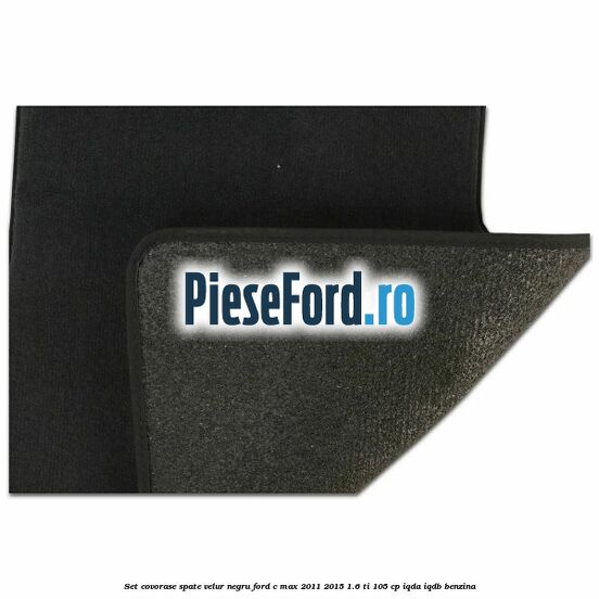 Set covorase spate velur negru Ford C-Max 2011-2015 1.6 Ti 105 cp Set covorase spate velur negru Ford C-Max 2011-2015 1.6 Ti 105 cp IQDA, IQDB benzina