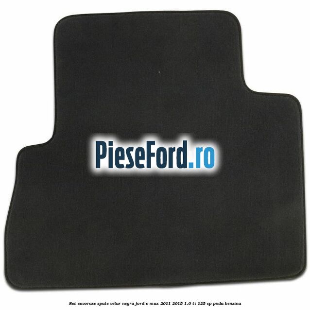 Set covorase spate velur negru Ford C-Max 2011-2015 1.6 Ti 125 cp PNDA benzina