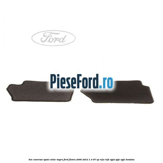 Set covorase spate, velur negru Ford Fiesta 2008-2012 1.4 97 cp RTJA, RTJB, SPJA, SPJC, SPJE benzina