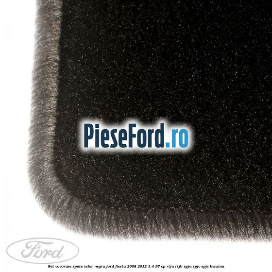 Set covorase spate, velur negru Ford Fiesta 2008-2012 1.4 97 cp RTJA, RTJB, SPJA, SPJC, SPJE benzina