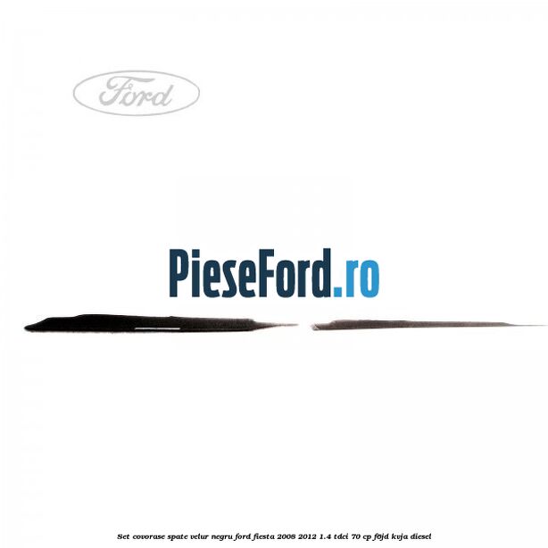 Set covorase spate, velur negru Ford Fiesta 2008-2012 1.4 TDCi 70 cp F6JD, KVJA diesel