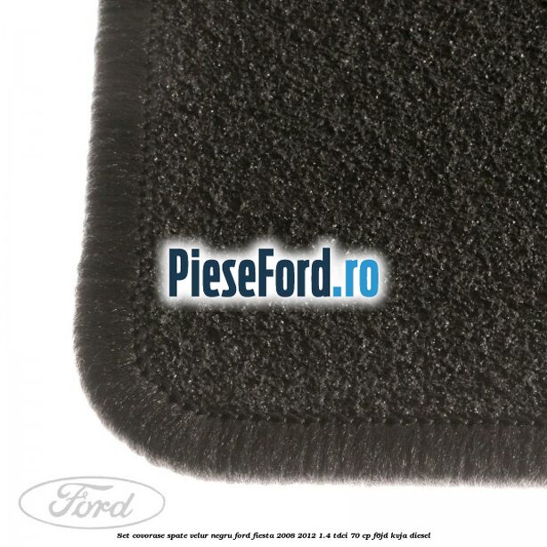 Set covorase spate, velur negru Ford Fiesta 2008-2012 1.4 TDCi 70 cp F6JD, KVJA diesel