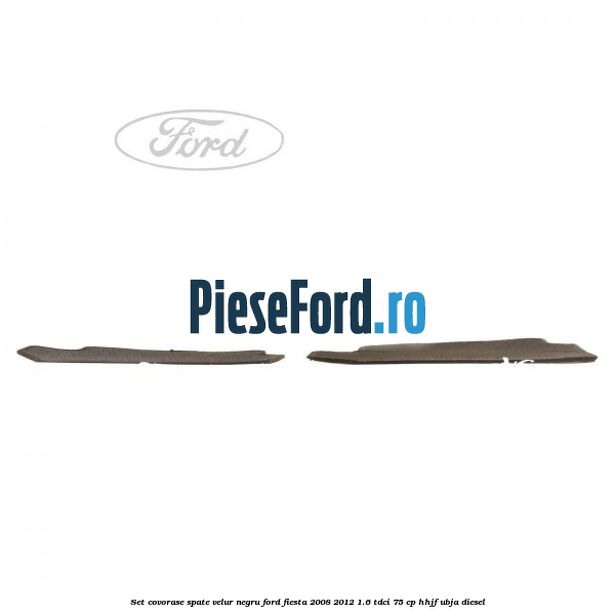 Set covorase spate, velur negru Ford Fiesta 2008-2012 1.6 TDCi 75 cp HHJF, UBJA diesel