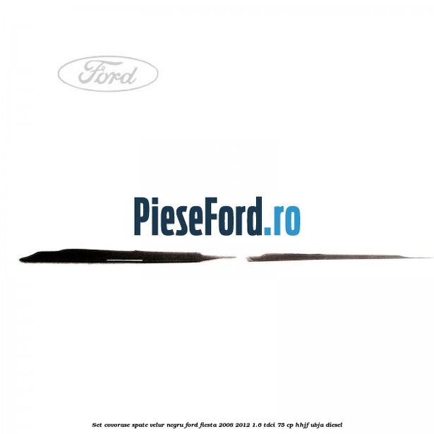 Set covorase spate, velur negru Ford Fiesta 2008-2012 1.6 TDCi 75 cp HHJF, UBJA diesel