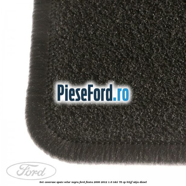 Set covorase spate, velur negru Ford Fiesta 2008-2012 1.6 TDCi 75 cp HHJF, UBJA diesel