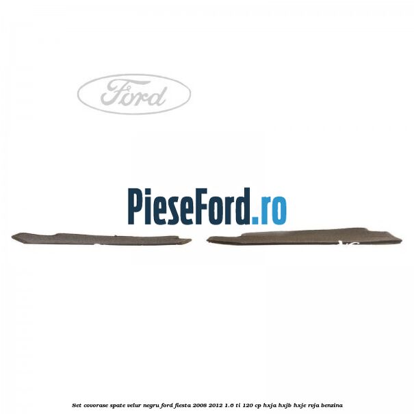 Set covorase spate, velur negru Ford Fiesta 2008-2012 1.6 Ti 120 cp HXJA, HXJB, HXJE, RVJA benzina