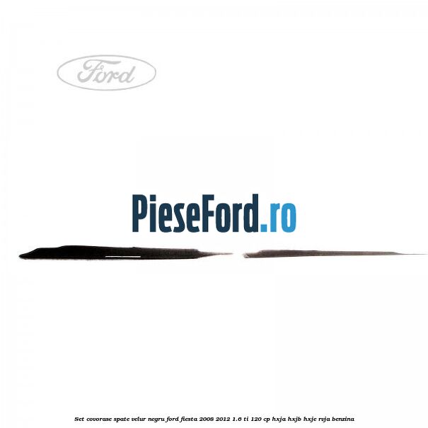 Set covorase spate, velur negru Ford Fiesta 2008-2012 1.6 Ti 120 cp HXJA, HXJB, HXJE, RVJA benzina