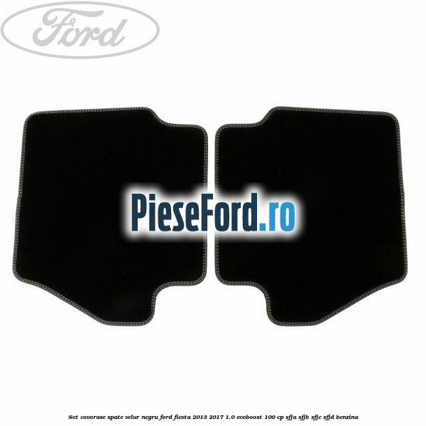 Set covorase spate, velur negru Ford Fiesta 2013-2017 1.0 EcoBoost 100 cp Set covorase spate, velur negru Ford Fiesta 2013-2017 1.0 EcoBoost 100 cp SFJA, SFJB, SFJC, SFJD benzina
