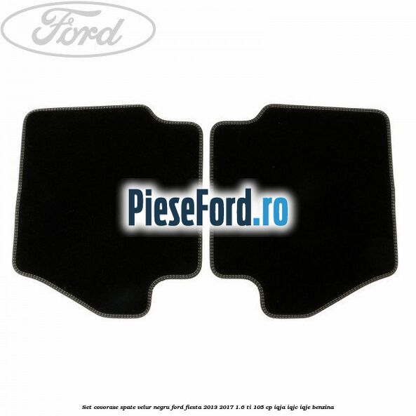 Set covorase spate, velur negru Ford Fiesta 2013-2017 1.6 Ti 105 cp IQJA, IQJC, IQJE benzina