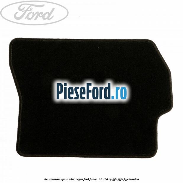 Set covorase spate, velur negru Ford Fusion 1.6 100 cp Set covorase spate, velur negru Ford Fusion 1.6 100 cp FYJA, FYJB, FYJC benzina