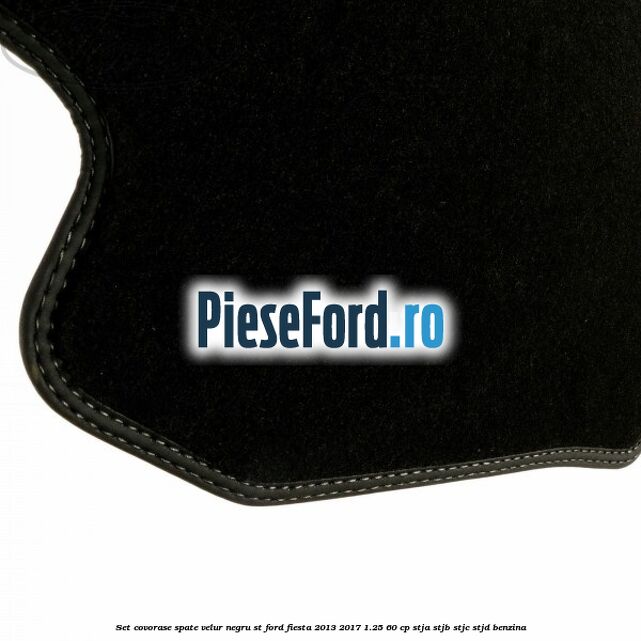 Set covorase spate, velur negru ST Ford Fiesta 2013-2017 1.25 60 cp STJA, STJB, STJC, STJD benzina
