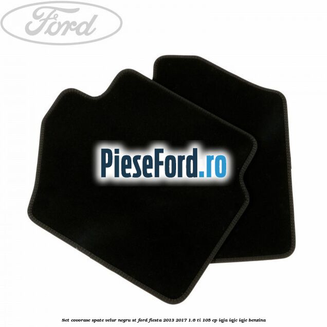 Set covorase spate, velur negru ST Ford Fiesta 2013-2017 1.6 Ti 105 cp IQJA, IQJC, IQJE benzina