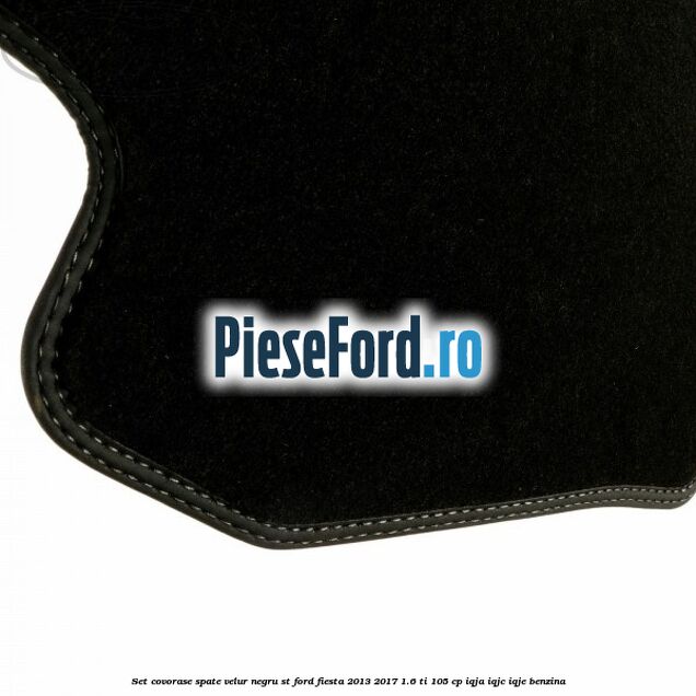 Set covorase spate, velur negru ST Ford Fiesta 2013-2017 1.6 Ti 105 cp IQJA, IQJC, IQJE benzina