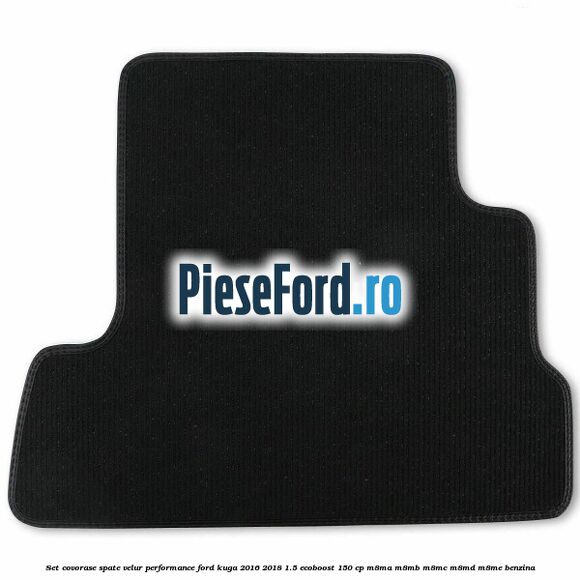 Set covorase spate velur, Performance Ford Kuga 2016-2018 1.5 EcoBoost 150 cp M8MA, M8MB, M8MC, M8MD, M8ME benzina