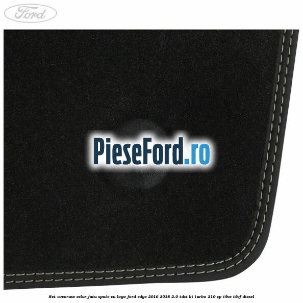Set covorase velur fata, spate cu logo Ford Edge 2016-2018 2.0 TDCi Bi-Turbo 210 cp Set covorase velur fata, spate cu logo Ford Edge 2016-2018 2.0 TDCi Bi-Turbo 210 cp T9CE, T9CF diesel