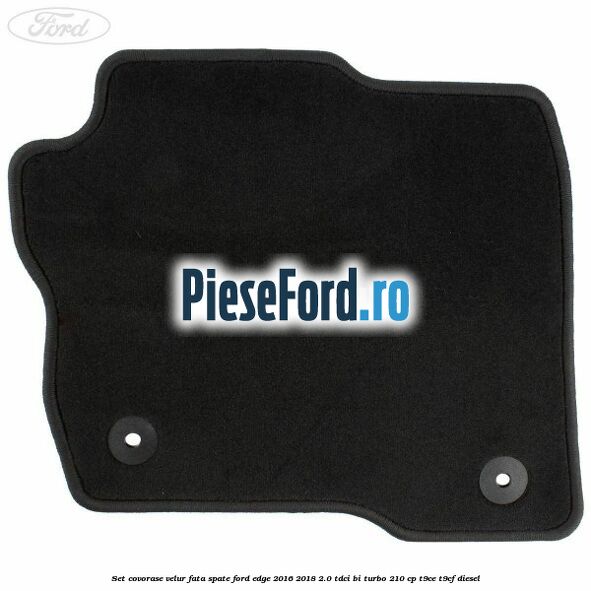 Set covorase velur fata, spate Ford Edge 2016-2018 2.0 TDCi Bi-Turbo 210 cp T9CE, T9CF diesel