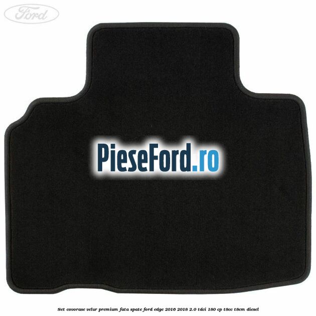 Set covorase velur premium fata, spate Ford Edge 2016-2018 2.0 TDCi 180 cp T8CC, T8CM diesel