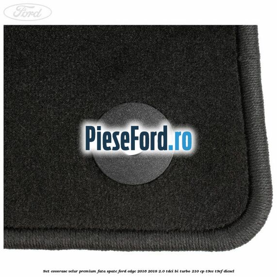 Set covorase velur premium fata, spate Ford Edge 2016-2018 2.0 TDCi Bi-Turbo 210 cp T9CE, T9CF diesel