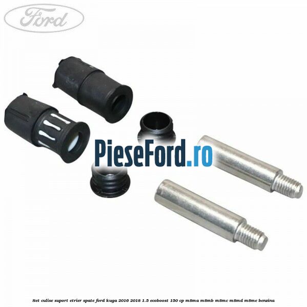 Set culise suport etrier spate Ford Kuga 2016-2018 1.5 EcoBoost 150 cp M8MA, M8MB, M8MC, M8MD, M8ME benzina