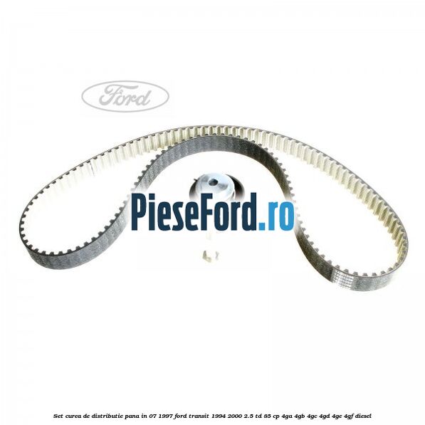 Set curea de distributie pana in 07/1997 Ford Transit 1994-2000 2.5 TD 85 cp 4GA, 4GB, 4GC, 4GD, 4GE, 4GF diesel