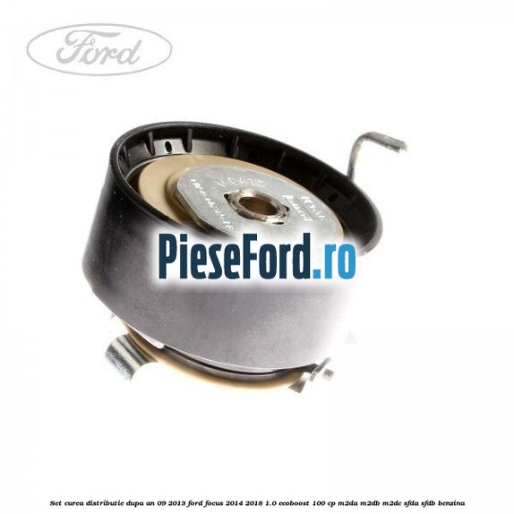 Set curea distributie dupa an 09/2013 Ford Focus 2014-2018 1.0 EcoBoost 100 cp Set curea distributie dupa an 09/2013 Ford Focus 2014-2018 1.0 EcoBoost 100 cp M2DA, M2DB, M2DC, SFDA, SFDB benzina
