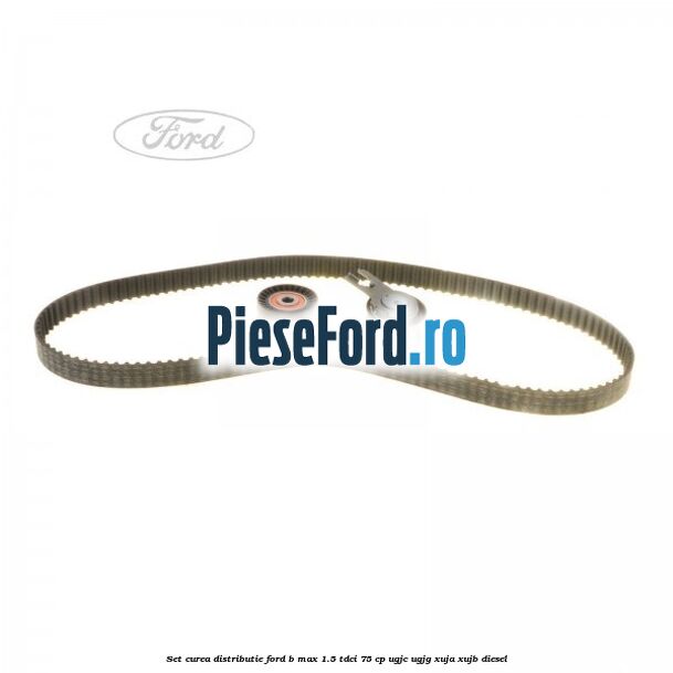 Set curea distributie Ford B-Max 1.5 TDCi 75 cp UGJC, UGJG, XUJA, XUJB diesel