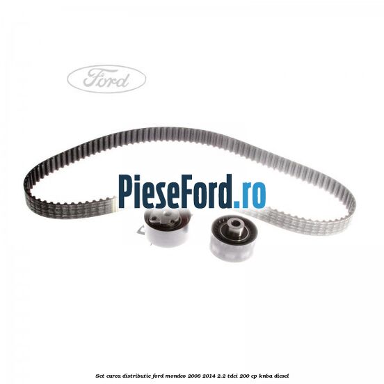 Set curea distributie Ford Mondeo 2008-2014 2.2 TDCi 200 cp KNBA diesel
