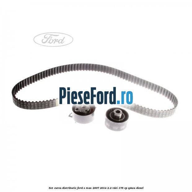 Set curea distributie Ford S-Max 2007-2014 2.2 TDCi 175 cp Q4WA diesel