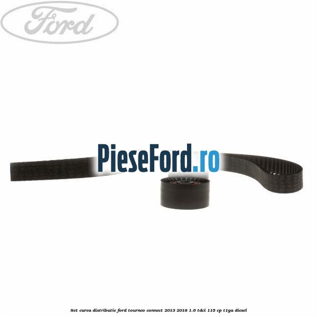 Set curea distributie Ford Tourneo Connect 2013-2018 1.6 TDCi 115 cp Set curea distributie Ford Tourneo Connect 2013-2018 1.6 TDCi 115 cp T1GA diesel