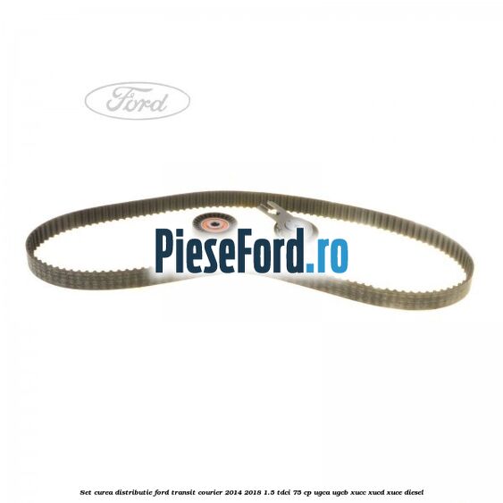 Set curea distributie Ford Transit Courier 2014-2018 1.5 TDCi 75 cp UGCA, UGCB, XUCC, XUCD, XUCE diesel