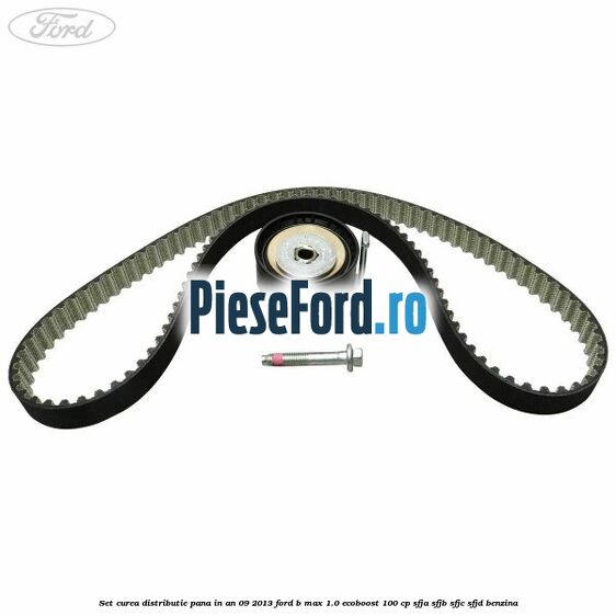 Set curea distributie pana in an 09/2013 Ford B-Max 1.0 EcoBoost 100 cp SFJA, SFJB, SFJC, SFJD benzina
