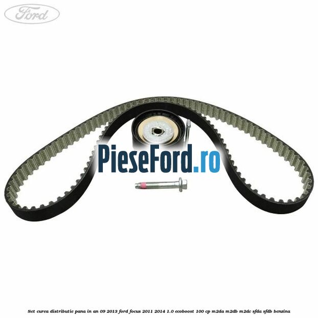 Set curea distributie pana in an 09/2013 Ford Focus 2011-2014 1.0 EcoBoost 100 cp M2DA, M2DB, M2DC, SFDA, SFDB benzina