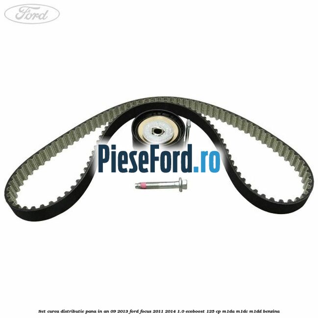 Set curea distributie pana in an 09/2013 Ford Focus 2011-2014 1.0 EcoBoost 125 cp M1DA, M1DC, M1DD benzina