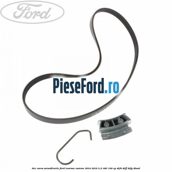 Set curea servodirectie Ford Tourneo Custom 2014-2018 2.2 TDCi 100 cp DRF4, DRFF, DRFG diesel