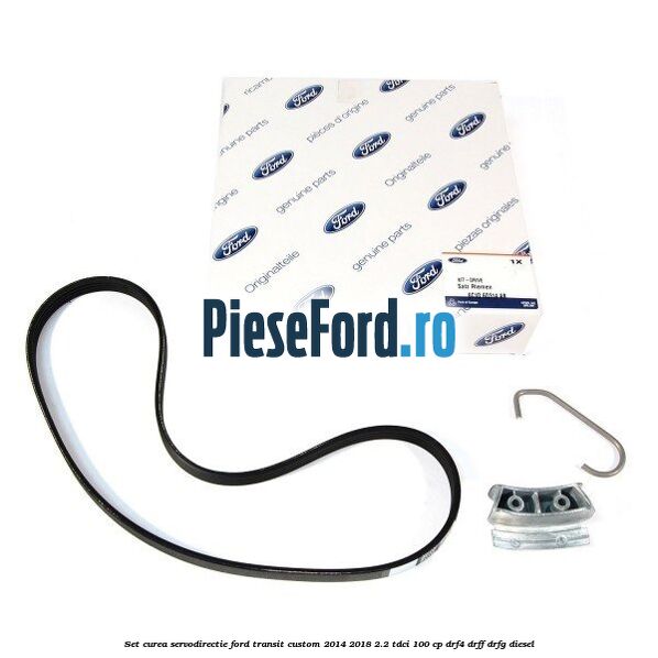 Set curea servodirectie Ford Transit Custom 2014-2018 2.2 TDCi 100 cp DRF4, DRFF, DRFG diesel