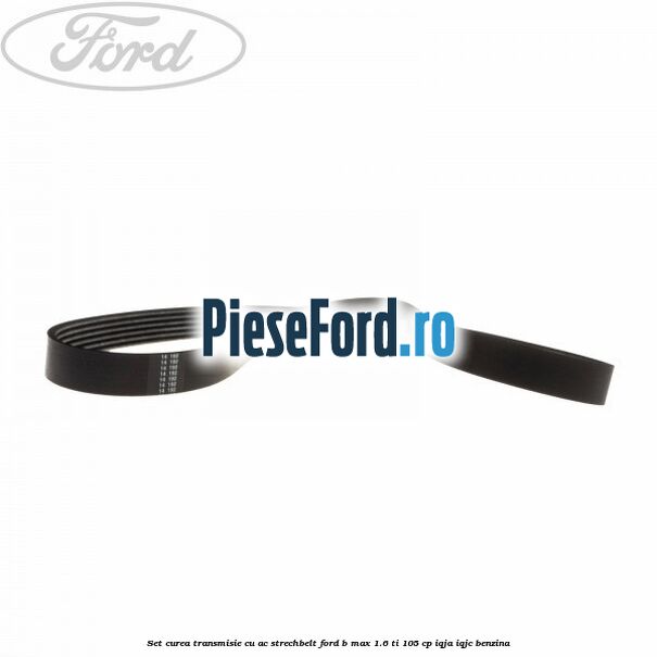 Set curea transmisie cu AC strechbelt Ford B-Max 1.6 Ti 105 cp IQJA, IQJC benzina