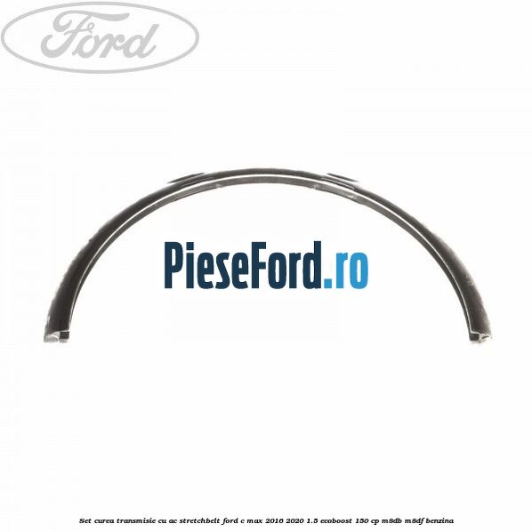 Set curea transmisie cu AC stretchbelt Ford C-Max 2016-2020 1.5 EcoBoost 150 cp Set curea transmisie cu AC stretchbelt Ford C-Max 2016-2020 1.5 EcoBoost 150 cp M8DB, M8DF benzina