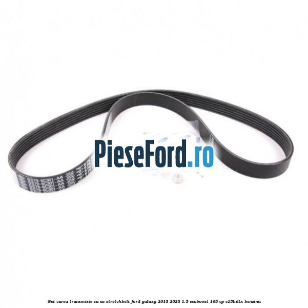 Set curea transmisie cu AC stretchbelt Ford Galaxy 2015-2023 1.5 EcoBoost 165 cp C15HDTX benzina