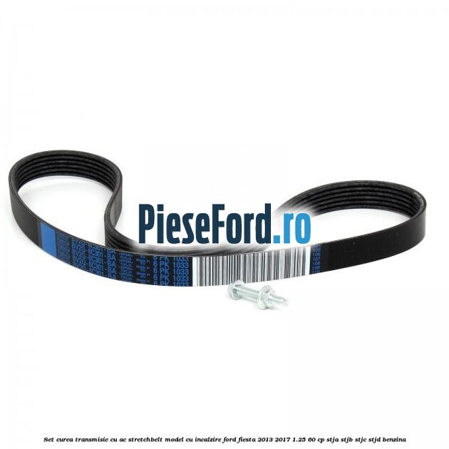 Set curea transmisie cu AC stretchbelt model cu incalzire Ford Fiesta 2013-2017 1.25 60 cp STJA, STJB, STJC, STJD benzina