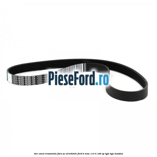 Set curea transmisie fara AC strechbelt Ford B-Max 1.6 Ti 105 cp IQJA, IQJC benzina