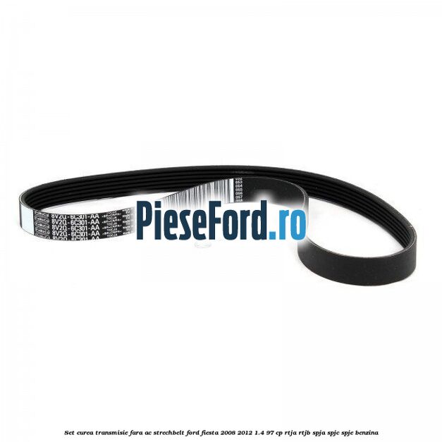 Set curea transmisie fara AC strechbelt Ford Fiesta 2008-2012 1.4 97 cp RTJA, RTJB, SPJA, SPJC, SPJE benzina