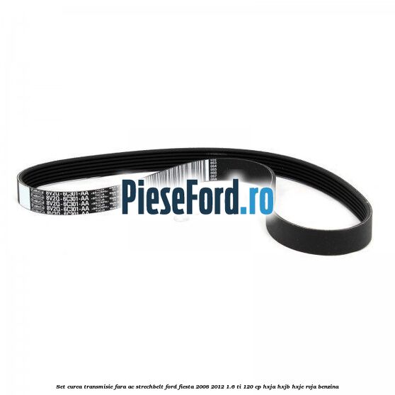 Set curea transmisie fara AC strechbelt Ford Fiesta 2008-2012 1.6 Ti 120 cp HXJA, HXJB, HXJE, RVJA benzina