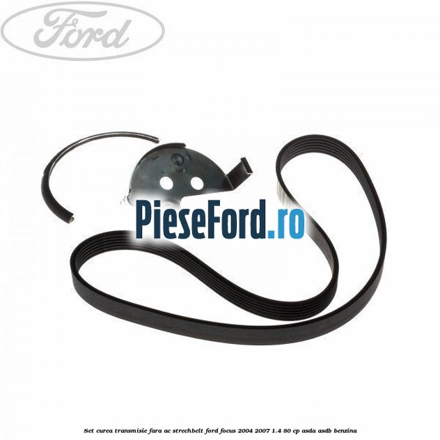 Set curea transmisie fara AC strechbelt Ford Focus 2004-2007 1.4 80 cp ASDA, ASDB benzina